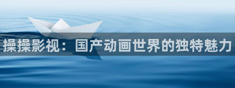 金牌銷售 電影：操操影視：國產動畫世界的獨特魅力